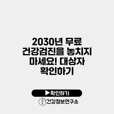 2030년 무료 건강검진을 놓치지 마세요! 대상자 확인하기