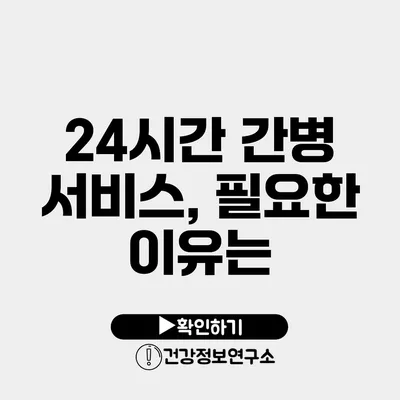 24시간 간병 서비스, 필요한 이유는?