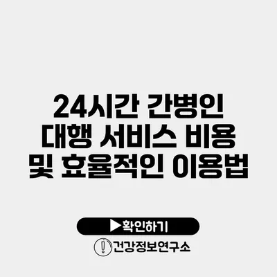 24시간 간병인 대행 서비스 비용 및 효율적인 이용법