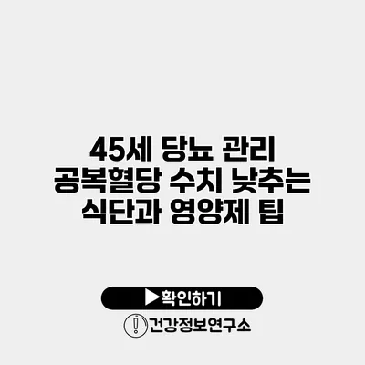 45세 당뇨 관리 공복혈당 수치 낮추는 식단과 영양제 팁