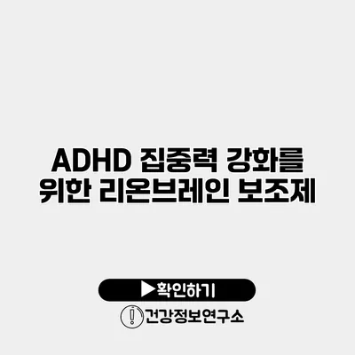 ADHD 집중력 강화를 위한 리온브레인 보조제