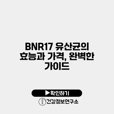 BNR17 유산균의 효능과 가격, 완벽한 가이드