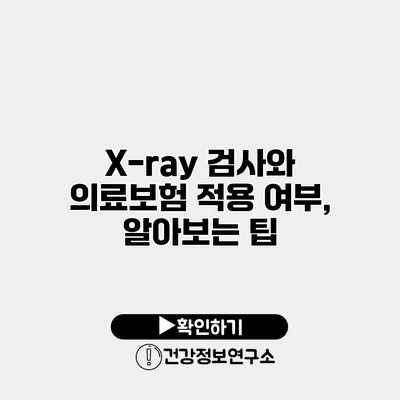 X-ray 검사와 의료보험 적용 여부, 알아보는 팁