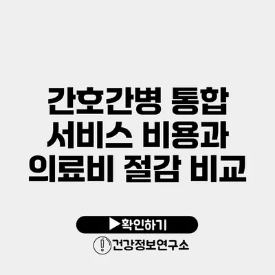 간호간병 통합 서비스 비용과 의료비 절감 비교