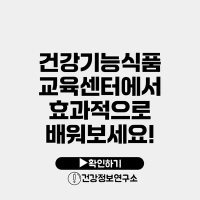 건강기능식품 교육센터에서 효과적으로 배워보세요!