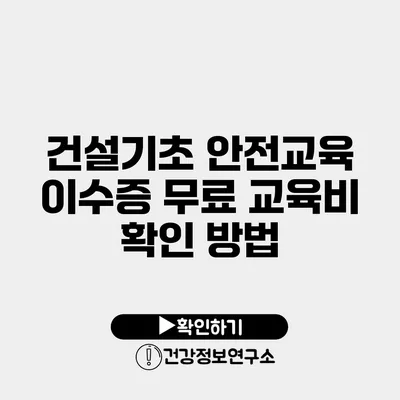 건설기초 안전교육 이수증 무료 교육비 확인 방법