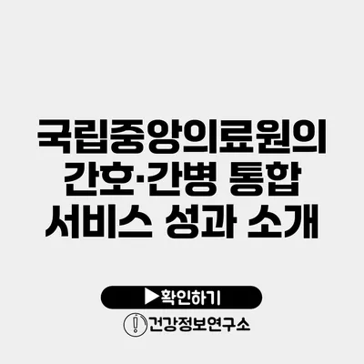 국립중앙의료원의 간호·간병 통합 서비스 성과 소개