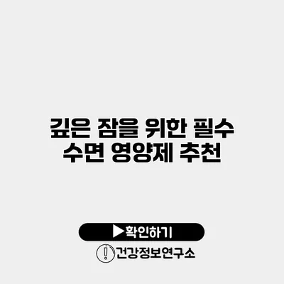 깊은 잠을 위한 필수 수면 영양제 추천