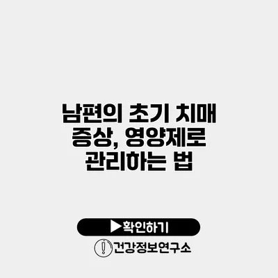 남편의 초기 치매 증상, 영양제로 관리하는 법