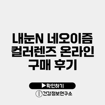 내눈N 네오이즘 컬러렌즈 온라인 구매 후기