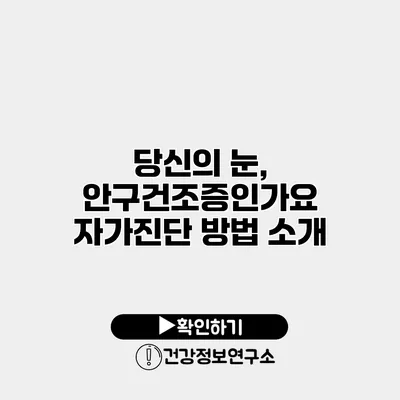 당신의 눈, 안구건조증인가요? 자가진단 방법 소개