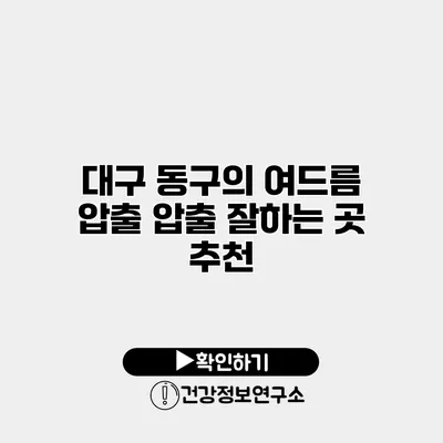 대구 동구의 여드름 압출 압출 잘하는 곳 추천