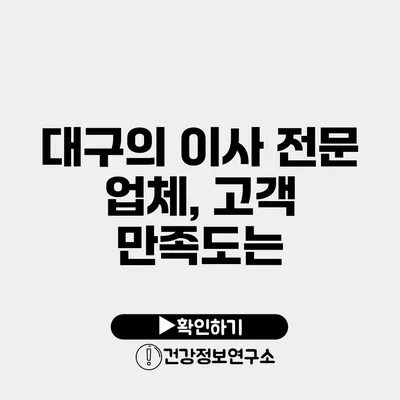 대구의 이사 전문 업체, 고객 만족도는?