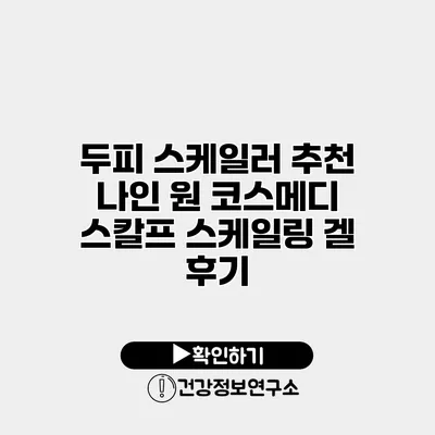 두피 스케일러 추천 나인 원 코스메디 스칼프 스케일링 겔 후기