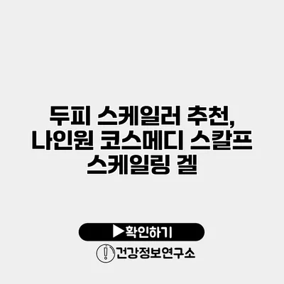 두피 스케일러 추천, 나인원 코스메디 스칼프 스케일링 겔