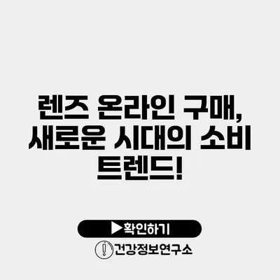 렌즈 온라인 구매, 새로운 시대의 소비 트렌드!