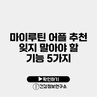 마이루틴 어플 추천 잊지 말아야 할 기능 5가지