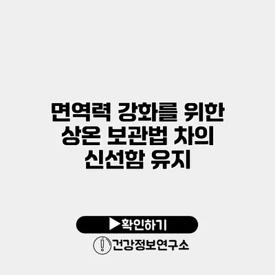 면역력 강화를 위한 상온 보관법 차의 신선함 유지