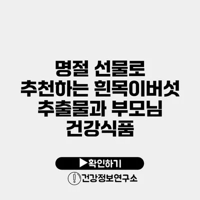 명절 선물로 추천하는 흰목이버섯 추출물과 부모님 건강식품