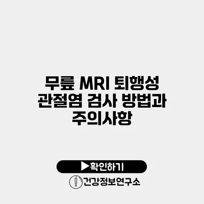 무릎 MRI 퇴행성 관절염 검사 방법과 주의사항