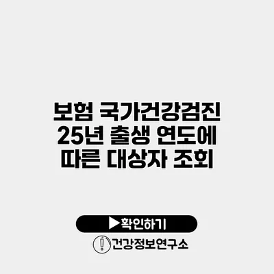 보험 국가건강검진 25년 출생 연도에 따른 대상자 조회