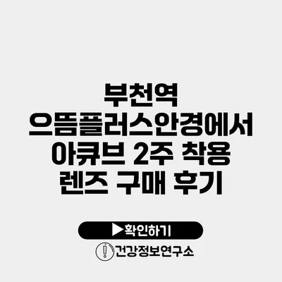 부천역 으뜸플러스안경에서 아큐브 2주 착용 렌즈 구매 후기