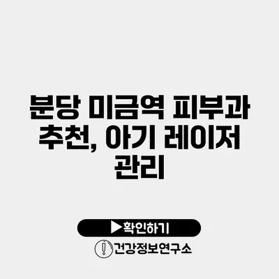 분당 미금역 피부과 추천, 아기 레이저 관리