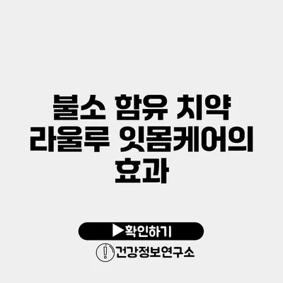 불소 함유 치약 라울루 잇몸케어의 효과