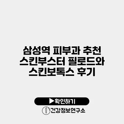 삼성역 피부과 추천 스킨부스터 필로드와 스킨보톡스 후기