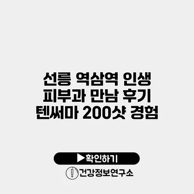 선릉 역삼역 인생 피부과 만남 후기 텐써마 200샷 경험