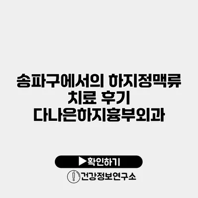 송파구에서의 하지정맥류 치료 후기 다나은하지흉부외과