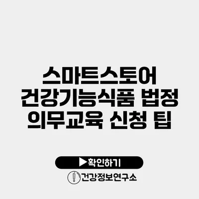 스마트스토어 건강기능식품 법정 의무교육 신청 팁