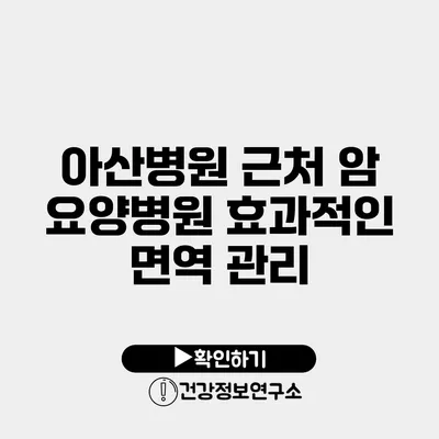 아산병원 근처 암 요양병원 효과적인 면역 관리