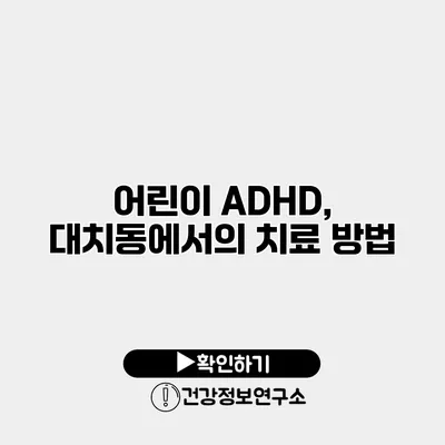 어린이 ADHD, 대치동에서의 치료 방법