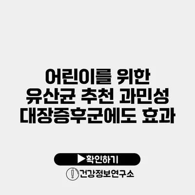 어린이를 위한 유산균 추천 과민성 대장증후군에도 효과