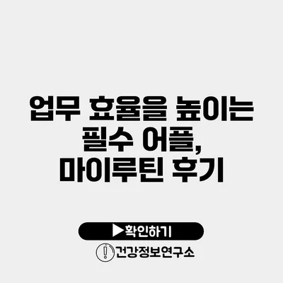 업무 효율을 높이는 필수 어플, 마이루틴 후기