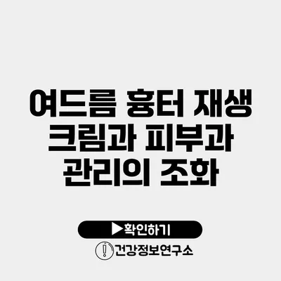 여드름 흉터 재생 크림과 피부과 관리의 조화