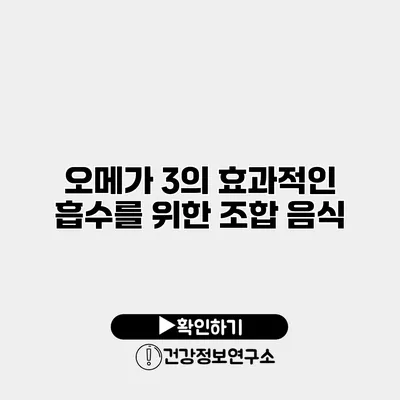 오메가 3의 효과적인 흡수를 위한 조합 음식