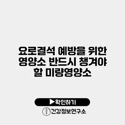 요로결석 예방을 위한 영양소 반드시 챙겨야 할 미량영양소