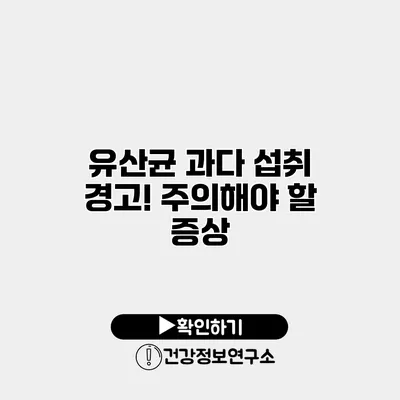 유산균 과다 섭취 경고! 주의해야 할 증상