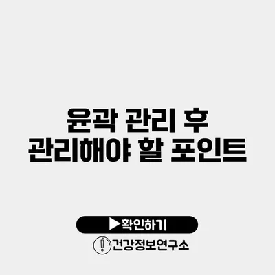 윤곽 관리 후 관리해야 할 포인트