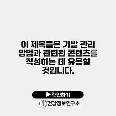 이 제목들은 가발 관리 방법과 관련된 콘텐츠를 작성하는 데 유용할 것입니다.