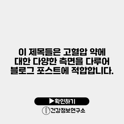 이 제목들은 고혈압 약에 대한 다양한 측면을 다루어 블로그 포스트에 적합합니다.