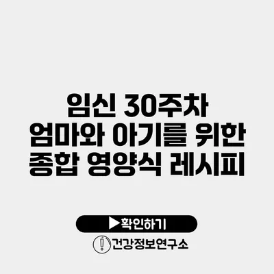 임신 30주차 엄마와 아기를 위한 종합 영양식 레시피