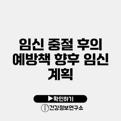 임신 중절 후의 예방책 향후 임신 계획