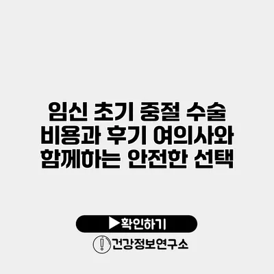 임신 초기 중절 수술 비용과 후기 여의사와 함께하는 안전한 선택