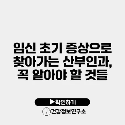 임신 초기 증상으로 찾아가는 산부인과, 꼭 알아야 할 것들