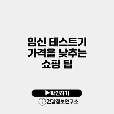 임신 테스트기 가격을 낮추는 쇼핑 팁