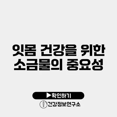 잇몸 건강을 위한 소금물의 중요성