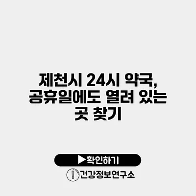 제천시 24시 약국, 공휴일에도 열려 있는 곳 찾기